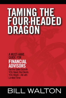Taming the Four-Headed Dragon : A Must-Have Guide for Financial Advisors: Get the Sales Growth You Need, the Clients You Want-All with Limited Time