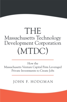 Massachusetts Technology Development Corporation (Mtdc) : How the Massachusetts Venture Capital Firm Leveraged Private Investments to Create Jobs