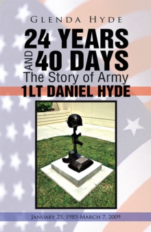 24 Years and 40 Days the Story of Army 1Lt Daniel Hyde : January 25, 1985-March 7, 2009