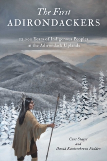 First Adirondackers : 12,000 Years of Indigenous Peoples in the Adirondack Uplands