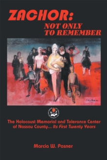 Zachor: Not Only to Remember : The Holocaust Memorial and Tolerance Center of Nassau County... Its First Twenty Years