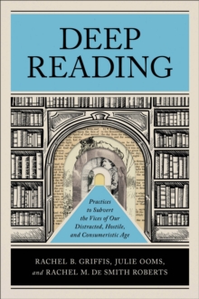 Deep Reading : Practices to Subvert the Vices of Our Distracted, Hostile, and Consumeristic Age
