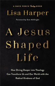 A Jesus-Shaped Life : How Diving Deeper into Theology Can Transform Us and Our World with the Radical Kindness of God