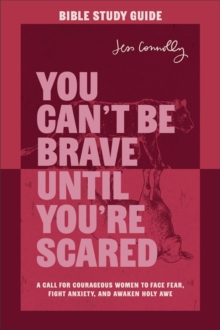 You Can't Be Brave Until You're Scared Bible Study Guide : A Call for Courageous Women to Face Fear, Fight Anxiety, and Awaken Holy Awe