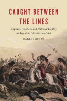 Caught Between The Lines Captives Frontiers And National Identity In Argentine Literature And Art Hive Co Uk