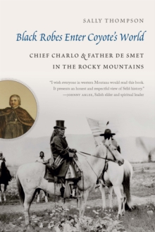 Black Robes Enter Coyote's World : Chief Charlo and Father De Smet in the Rocky Mountains