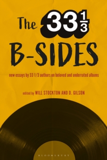 The 33 1/3 B-sides : New Essays by 33 1/3 Authors on Beloved and Underrated Albums