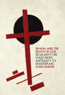Drama and the Death of God : Secularity on Stage from Antiquity to Shakespeare