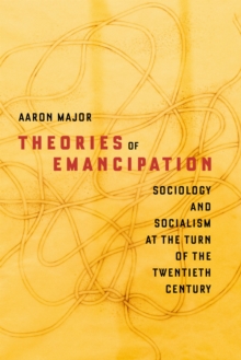 Theories of Emancipation : Sociology and Socialism at the Turn of the Twentieth Century