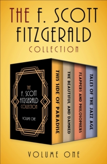 The F. Scott Fitzgerald Collection Volume One : This Side of Paradise, The Beautiful and Damned, Flappers and Philosophers, and Tales of the Jazz Age