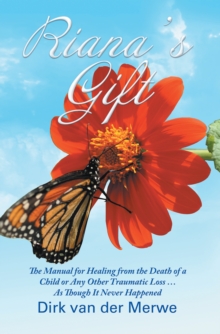 Riana's Gift : The Manual for Healing from the Death of a Child or Any Other Traumatic Loss ... as Though It Never Happened