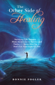 Other Side of Healing : Surviving Life Trauma . . . Make the Choice to Survive and Thrive . . . Never Give up . . . Don't Let Your Light Go Out