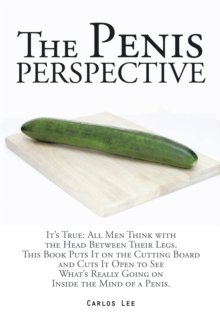 The Penis Perspective : It'S True: All Men Think with the Head Between Their Legs. This Book Puts It on the Cutting Board and Cuts It Open to See What'S Really Going on Inside the Mind of a Penis.