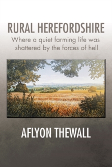 Rural Herefordshire : Where a Quiet Farming Life Was Shattered by the Forces of Hell