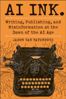 AI Ink. : Writing, Publishing, and Misinformation at the Dawn of the AI Age