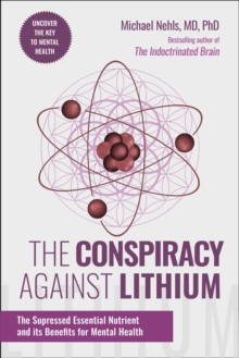 The Conspiracy Against Lithium : The Suppressed Essential Nutrient and its Benefits for Mental Health