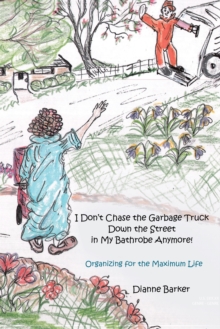 I Don'T Chase the Garbage Truck Down the Street in My Bathrobe Anymore! : Organizing for the Maximum Life