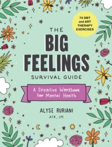 The Big Feelings Survival Guide : A Creative Workbook for Mental Health (74 DBT and Art Therapy Exercises)