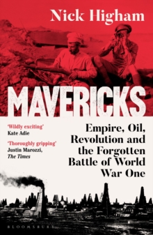 Mavericks : Empire, Oil, Revolution and the Forgotten Battle of World War One