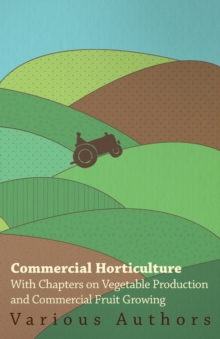 Commercial Horticulture - With Chapters on Vegetable Production and Commercial Fruit Growing