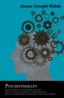Psychotherapy - Including the History of the Use of Mental Influence, Directly and Indirectly, in Healing and the Principles for the Application of Energies Derived from the Mind to the Treatment of D