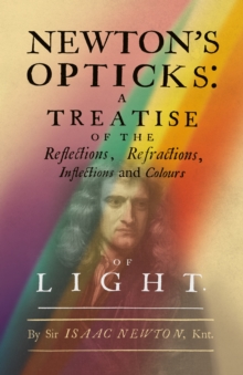 Newton's Opticks : A Treatise of the Reflections, Refractions, Inflections and Colours of Light