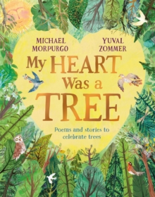 Michael Morpurgo My Heart Was a Tree : Poems & Stories to Celebrate Trees