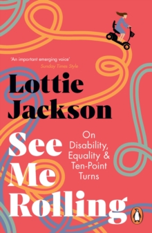 Lottie Jackson See Me Rolling : On Disability, Equality & Ten-Point Turns