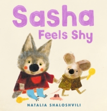 Sasha Feels Shy : A reassuring first picture book of friendship and confidence for all little wolf cubs who need a bit more time to join in at playdates, ages 2, 3, 4, 5