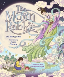 The Moon Rabbit: A Celebration of the Mid-Autumn Festival : An epic fantasy picture book retelling inspired by the legend of the moon goddess, and her tale of love, immortality and magic