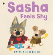 Sasha Feels Shy : A reassuring first picture book of friendship and confidence for all little wolf cubs who need a bit more time to join in at playdates, ages 2, 3, 4, 5