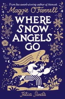 Where Snow Angels Go : From the award-winning author of HAMNET comes a stunning gift edition of her magical, wintry childrens book, with sumptuous new illustrations from Julia Sarda