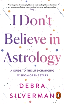 I Don't Believe in Astrology : A Guide to the Life-Changing Wisdom of the Stars