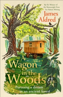 James Aldred A Wagon in the Woods : Pursuing a dream in an ancient forest