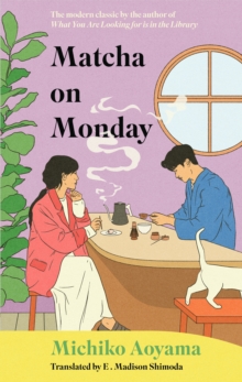 The Matcha on Monday : The charming Japanese healing novel by the author of WHAT YOU ARE LOOKING FOR IS IN THE LIBRARY