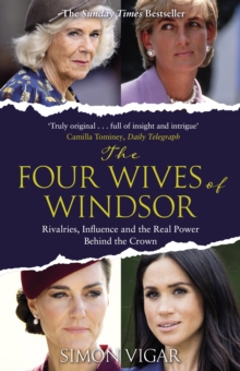 The Four Wives of Windsor : Rivalries, Influence and the Real Power Behind the Crown
