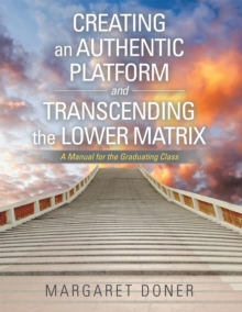 Creating an Authentic Platform and Transcending the Lower Matrix : A Manual for the Graduating Class