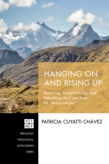 Hanging On and Rising Up : Renewing, Re-envisioning, and Rebuilding the Cross from the "Marginalized"