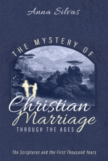Mystery of Christian Marriage through the Ages : The Scriptures and the First Thousand Years