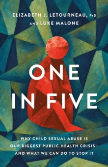 One in Five : Why Child Sexual Abuse Is Our Biggest Public Health Crisisand What We Can Do to Stop It