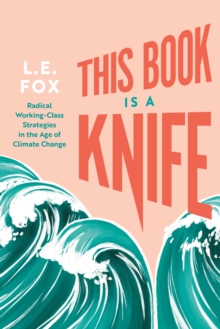 This Book Is a Knife : Radical Working-Class Strategies in the Age of Climate Change