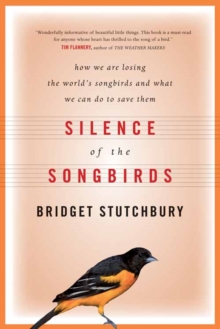Silence of the Songbirds : How We Are Losing the World's Songbirds and What We Can Do to Save Them