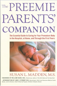 The Preemie Parents' Companion : The Essential Guide to Caring for Your Premature Baby in the Hospital, at Home, and Through the First Years