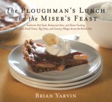 Ploughman's Lunch and the Miser's Feast : Authentic Pub Food, Restaurant Fare, and Home Cooking from Small Towns, Big Cities, and Country Villages Across the British Isles