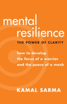 Mental Resilience : The Power of Clarity: How to Develop the Focus of a Warrior and the Peace of a Monk