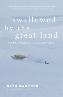 Swallowed by the Great Land : And Other Dispatches From Alaska's Frontier
