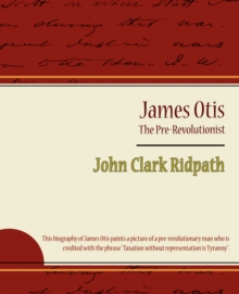 James Ridpath James Otis - The Pre-Revolutionist - John Clark Ridpath: Clark Ridpath ...