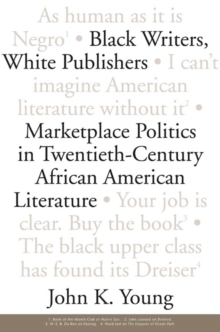 Black Writers, White Publishers : Marketplace Politics in Twentieth- Century African American Literature