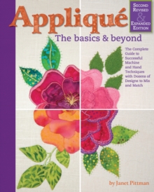 Applique: The Basics and Beyond, Second Revised & Expanded Edition : The Complete Guide to Successful Machine and Hand Techniques with Dozens of Designs to Mix and Match
