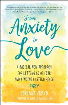 From Anxiety to Love : A Radical New Approach for Letting Go of Fear and Finding Lasting Peace